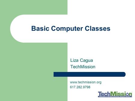 Basic Computer Classes Liza Cagua TechMission www.techmission.org 617.282.9798.