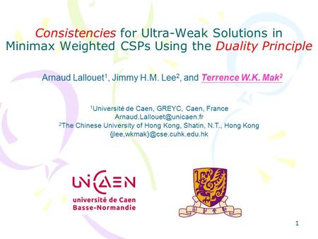 1 Consistencies for Ultra-Weak Solutions in Minimax Weighted CSPs Using the Duality Principle Arnaud Lallouet 1, Jimmy H.M. Lee 2, and Terrence W.K. Mak.