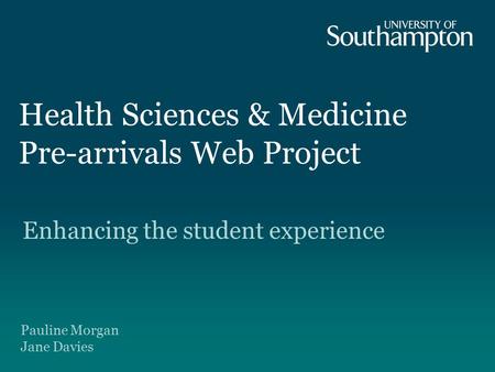 Health Sciences & Medicine Pre-arrivals Web Project Enhancing the student experience Pauline Morgan Jane Davies.