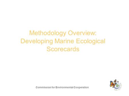 Methodology Overview: Developing Marine Ecological Scorecards Commission for Environmental Cooperation.