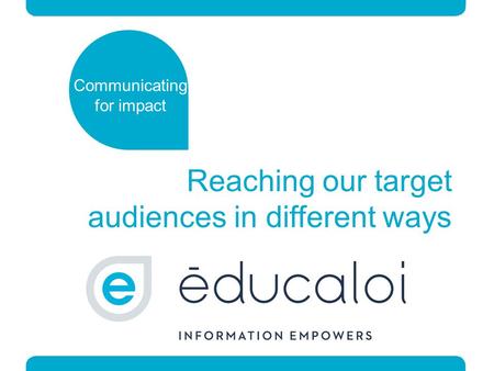 Reaching our target audiences in different ways Communicating for impact.