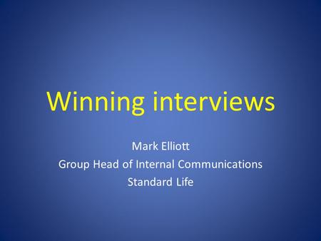 Winning interviews Mark Elliott Group Head of Internal Communications Standard Life.