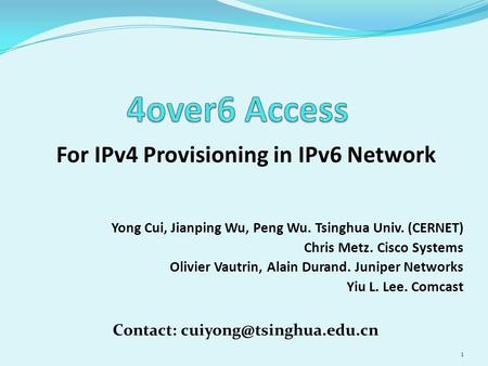 For IPv4 Provisioning in IPv6 Network 1 Yong Cui, Jianping Wu, Peng Wu. Tsinghua Univ. (CERNET) Chris Metz. Cisco Systems Olivier Vautrin, Alain Durand.