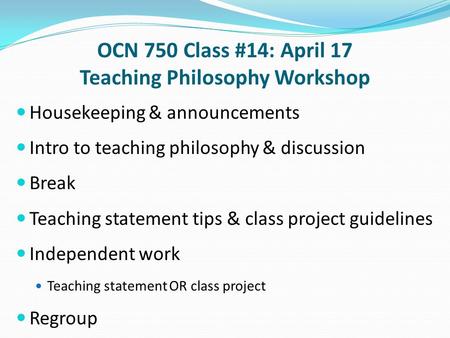 OCN 750 Class #14: April 17 Teaching Philosophy Workshop Housekeeping & announcements Intro to teaching philosophy & discussion Break Teaching statement.