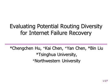 1/27 Evaluating Potential Routing Diversity for Internet Failure Recovery *Chengchen Hu, + Kai Chen, + Yan Chen, *Bin Liu *Tsinghua University, + Northwestern.