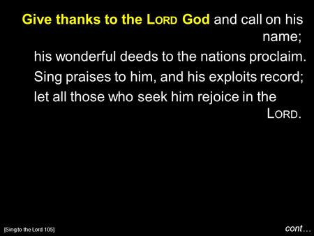 Give thanks to the L ORD God and call on his name; his wonderful deeds to the nations proclaim. Sing praises to him, and his exploits record; let all those.
