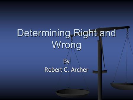 By Robert C. Archer Determining Right and Wrong How can we determine right from wrong? By man? By man? No! No! By commandment By commandment By principles.