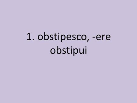 1. obstipesco, -ere obstipui. to be dazed, stand agape.