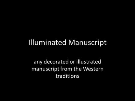 Illuminated Manuscript any decorated or illustrated manuscript from the Western traditions.