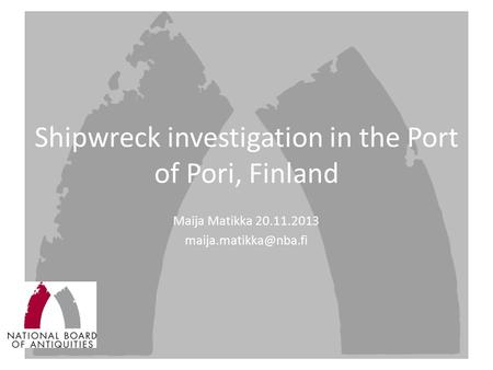 Shipwreck investigation in the Port of Pori, Finland Maija Matikka 20.11.2013