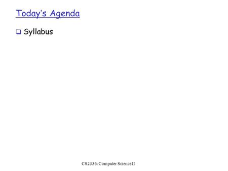 Today’s Agenda  Syllabus CS2336: Computer Science II.