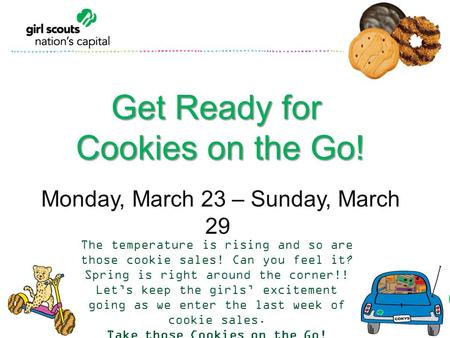 Get Ready for Cookies on the Go! Cookies on the Go! Monday, March 23 – Sunday, March 29 The temperature is rising and so are those cookie sales! Can you.