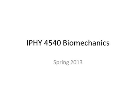 IPHY 4540 Biomechanics Spring 2013. IPHY 4540 Biomechanics Prof. Alaa Ahmed Office Hours: Clare 101, Th 12-2  best way to.