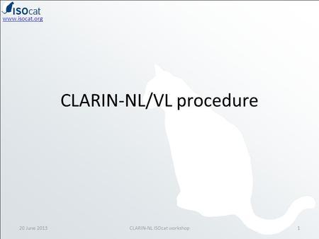 Www.isocat.org CLARIN-NL/VL procedure 20 June 20131CLARIN-NL ISOcat workshop.