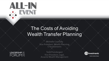 The Costs of Avoiding Wealth Transfer Planning Michelle Connolly Vice-President, Wealth Planning, CI Investments Todd Prendergast Vice-President, Legal,