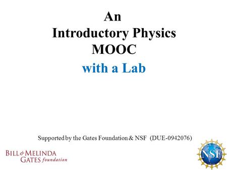 Supported by the Gates Foundation & NSF (DUE-0942076) An Introductory Physics MOOC with a Lab.