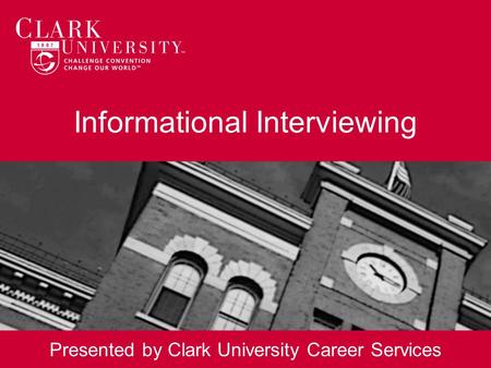 Informational Interviewing Presented by Clark University Career Services.