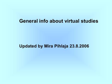 General info about virtual studies Updated by Mira Pihlaja 23.8.2006.