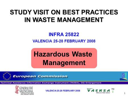 1 VALENCIA 25-28 FEBRUARY 2008 STUDY VISIT ON BEST PRACTICES IN WASTE MANAGEMENT INFRA 25822 VALENCIA 25-28 FEBRUARY 2008 Hazardous Waste Management.