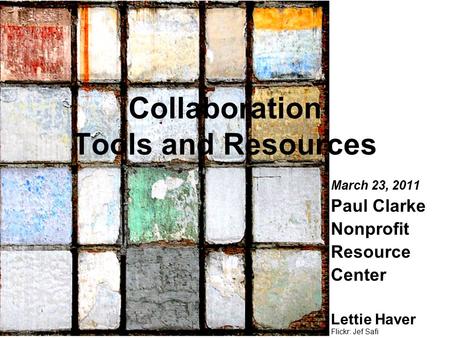 Flickr: Jef Safi March 23, 2011 Paul Clarke Nonprofit Resource Center Lettie Haver Collaboration Tools and Resources.