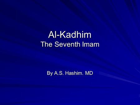 Al-Kadhim The Seventh Imam By A.S. Hashim. MD. Lineage Al-Kadhim Al-Saadiq Al-Baagir Zainul Abideen Al-Husain Ali Hameeda Al-Maghribiya.