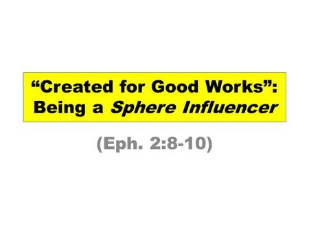 “Created for Good Works”: Being a Sphere Influencer (Eph. 2:8-10)