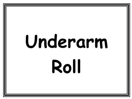 Underarm Roll. Underarm Throw Underarm rolling is when an object is propelled forwards along the ground.
