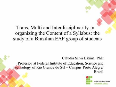 Trans, Multi and Interdisciplinarity in organizing the Content of a Syllabus: the study of a Brazilian EAP group of students Cláudia Silva Estima, PhD.