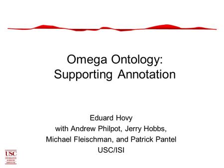 Omega Ontology: Supporting Annotation Eduard Hovy with Andrew Philpot, Jerry Hobbs, Michael Fleischman, and Patrick Pantel USC/ISI.