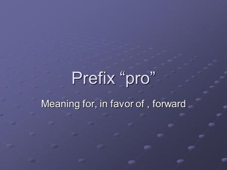 Prefix “pro” Meaning for, in favor of, forward. Probable.