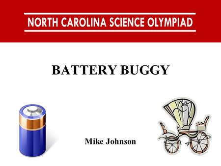 BATTERY BUGGY Mike Johnson. LAY PERSON’S EVENT DESCRIPTION: Teams will construct a battery-powered vehicle that: moves as fast as humanly possible, and…