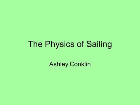 The Physics of Sailing Ashley Conklin. Basic Parts of a Sailboat Mainsail- catches wind Jib- helps with turning the boat and also catches some wind Mast-