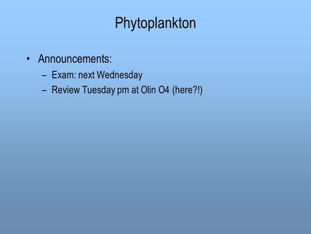 Phytoplankton Announcements: –Exam: next Wednesday –Review Tuesday pm at Olin O4 (here?!)