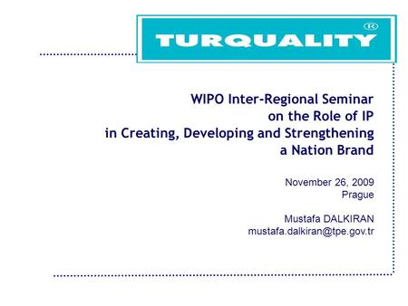 WIPO Inter-Regional Seminar on the Role of IP in Creating, Developing and Strengthening a Nation Brand November 26, 2009 Prague Mustafa DALKIRAN