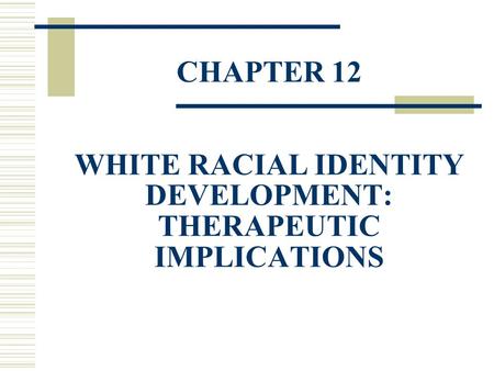 CHAPTER 12 WHITE RACIAL IDENTITY DEVELOPMENT: THERAPEUTIC IMPLICATIONS