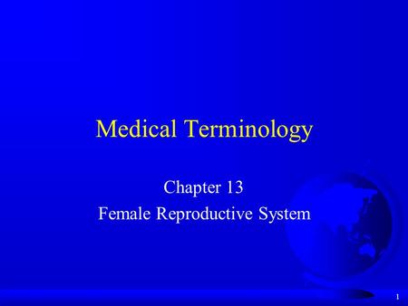 1 Medical Terminology Chapter 13 Female Reproductive System.