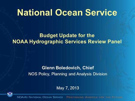 National Ocean Service Budget Update for the NOAA Hydrographic Services Review Panel Glenn Boledovich, Chief NOS Policy, Planning and Analysis Division.