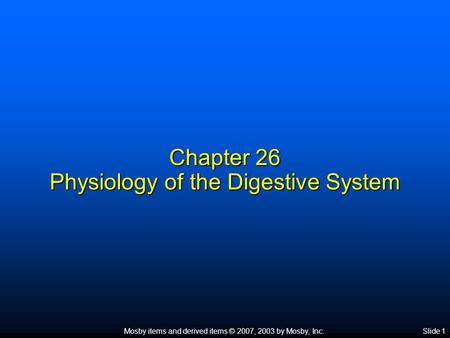 Mosby items and derived items © 2007, 2003 by Mosby, Inc.Slide 1 Chapter 26 Physiology of the Digestive System.