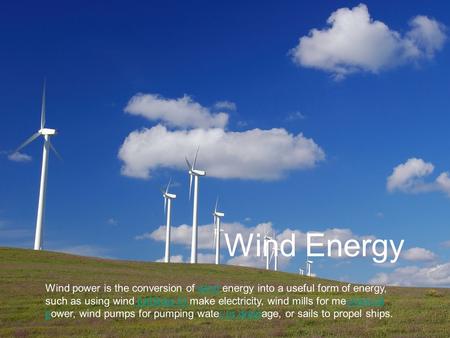 Wind Energy Wind power is the conversion of wind energy into a useful form of energy, such as using wind turbines to make electricity, wind mills for mechanical.