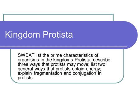 Kingdom Protista SWBAT list the prime characteristics of organisms in the kingdoms Protista; describe three ways that protists may move; list two general.