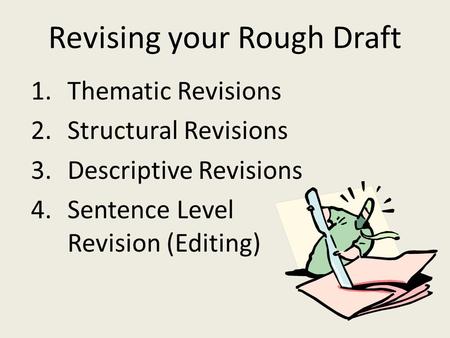 Revising your Rough Draft 1.Thematic Revisions 2.Structural Revisions 3.Descriptive Revisions 4.Sentence Level Revision (Editing)