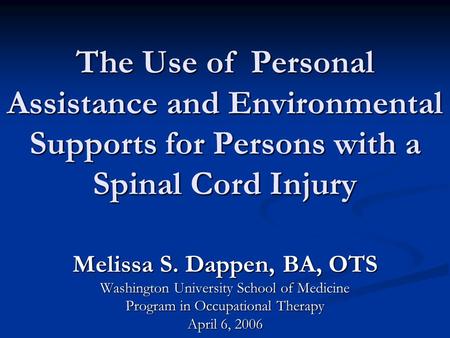 The Use of Personal Assistance and Environmental Supports for Persons with a Spinal Cord Injury Melissa S. Dappen, BA, OTS Washington University School.