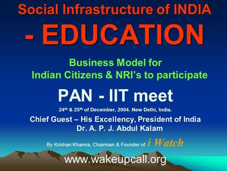Social Infrastructure of INDIA - EDUCATION Business Model for Indian Citizens & NRI’s to participate PAN - IIT meet 24 th & 25 th of December, 2004. New.