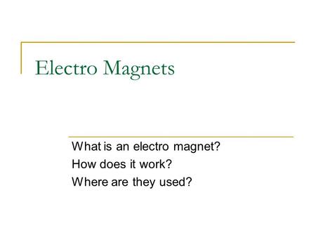Electro Magnets What is an electro magnet? How does it work? Where are they used?