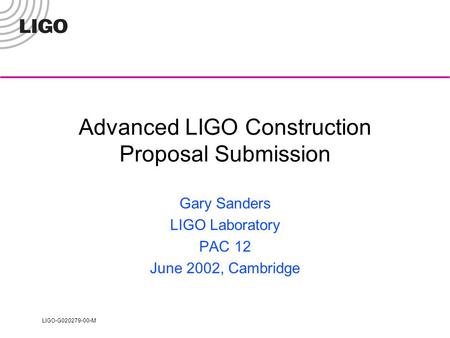 LIGO-G020279-00-M Advanced LIGO Construction Proposal Submission Gary Sanders LIGO Laboratory PAC 12 June 2002, Cambridge.