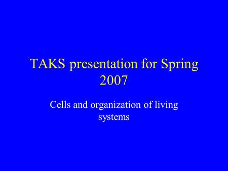 TAKS presentation for Spring 2007 Cells and organization of living systems.