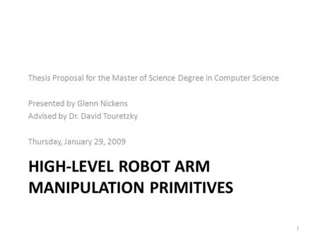 HIGH-LEVEL ROBOT ARM MANIPULATION PRIMITIVES Thesis Proposal for the Master of Science Degree in Computer Science Presented by Glenn Nickens Advised by.