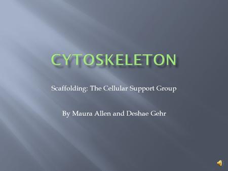 Scaffolding: The Cellular Support Group By Maura Allen and Deshae Gehr.