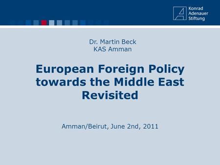 European Foreign Policy towards the Middle East Revisited Amman/Beirut, June 2nd, 2011 Dr. Martin Beck KAS Amman.