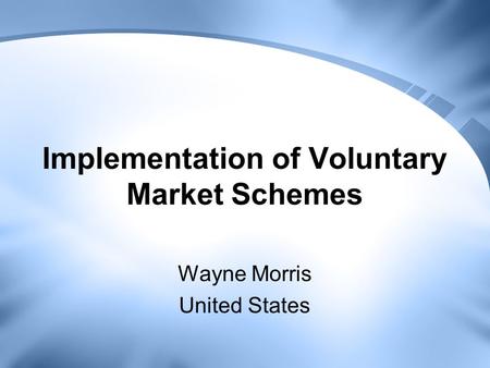 Implementation of Voluntary Market Schemes Wayne Morris United States.